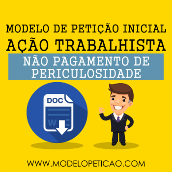 Modelo de Petição Inicial - Ação Trabalhista - Não Pagamento de Periculosidade